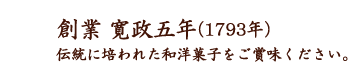 創業 寛政五年（1793年）伝統に培われた和洋菓子をご賞味ください。